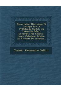 Dissertation Historique Et Critique Sur Le PR Etendu Cartel, Ou Lettre de D Efi Envoy Ee Par Charles-Louis, Electeur Palatin Au Vicomte de Turenne...