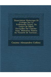 Dissertation Historique Et Critique Sur Le PR Etendu Cartel, Ou Lettre de D Efi Envoy Ee Par Charles-Louis, Electeur Palatin Au Vicomte de Turenne...