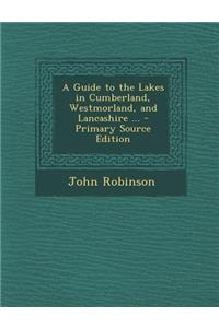 Guide to the Lakes in Cumberland, Westmorland, and Lancashire ...