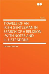 Travels of an Irish Gentleman in Search of a Religion; With Notes and Illustrations