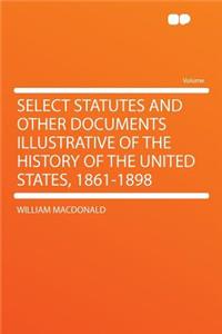Select Statutes and Other Documents Illustrative of the History of the United States, 1861-1898