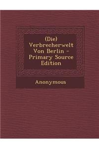 (Die) Verbrecherwelt Von Berlin - Primary Source Edition