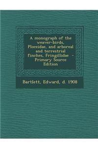 A Monograph of the Weaver-Birds, Ploceidae, and Arboreal and Terrestrial Finches, Fringillidae