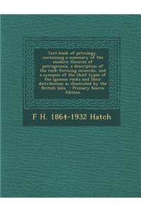 Text-Book of Petrology, Containing a Summary of the Modern Theories of Petrogenesis, a Description of the Rock-Forming Minerals, and a Synopsis of the Chief Types of the Igneous Rocks and Their Distribution as Illustrated by the British Isles