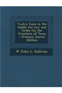 Twelve Years in the Saddle for Law and Order on the Frontiers of Texas