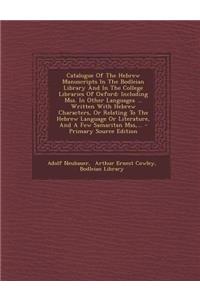 Catalogue of the Hebrew Manuscripts in the Bodleian Library and in the College Libraries of Oxford: Including Mss. in Other Languages ... Written with Hebrew Characters, or Relating to the Hebrew Language or Literature, and a Few Samaritan Mss, ...