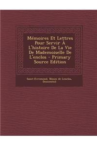 Memoires Et Lettres Pour Servir A L'Histoire de La Vie de Mademoiselle de L'Enclos