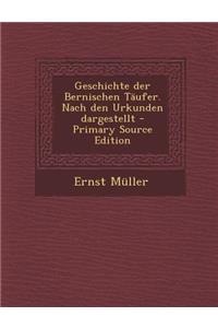 Geschichte Der Bernischen Taufer. Nach Den Urkunden Dargestellt