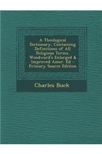 A Theological Dictionary, Containing Definitions of All Religious Terms. Woodward's Enlarged & Improved Amer. Ed