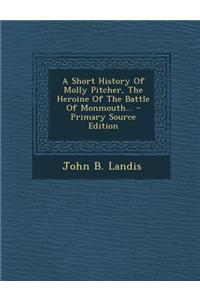 A Short History of Molly Pitcher, the Heroine of the Battle of Monmouth...