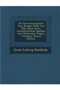 Die Schweizerlegende Vom Bruder Klaus Von Flue: Nach Ihren Geschichtlichen Quellen Und Politischen Folgen - Primary Source Edition