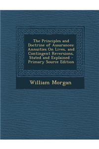 The Principles and Doctrine of Assurances: Annuities on Lives, and Contingent Reversions, Stated and Explained - Primary Source Edition