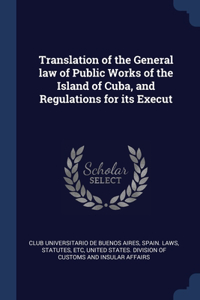 Translation of the General law of Public Works of the Island of Cuba, and Regulations for its Execut