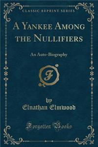 A Yankee Among the Nullifiers: An Auto-Biography (Classic Reprint)