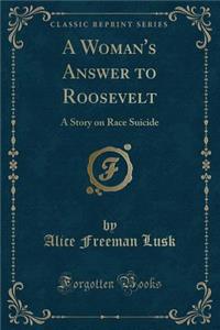 A Woman's Answer to Roosevelt: A Story on Race Suicide (Classic Reprint)