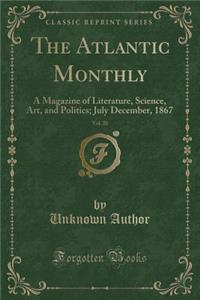The Atlantic Monthly, Vol. 20: A Magazine of Literature, Science, Art, and Politics; July December, 1867 (Classic Reprint)