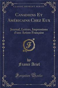 Canadiens Et Amï¿½ricains Chez Eux: Journal, Lettres, Impressions d'Une Artiste Franï¿½aise (Classic Reprint)