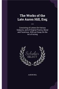 The Works of the Late Aaron Hill, Esq; ...
