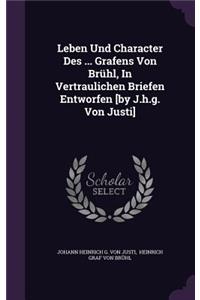 Leben Und Character Des ... Grafens Von Brühl, In Vertraulichen Briefen Entworfen [by J.h.g. Von Justi]