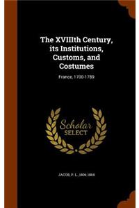 XVIIIth Century, its Institutions, Customs, and Costumes