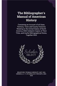 The Bibliographer's Manual of American History: Containing an Account of All State, Territory, Town and County Histories Relating to the United States of North America, with Verbatim Copies of The