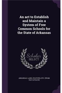 act to Establish and Maintain a System of Free Common Schools for the State of Arkansas