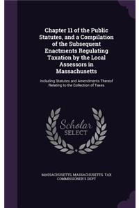 Chapter 11 of the Public Statutes, and a Compilation of the Subsequent Enactments Regulating Taxation by the Local Assessors in Massachusetts