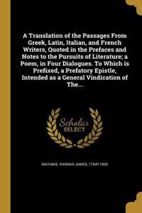 A Translation of the Passages From Greek, Latin, Italian, and French Writers, Quoted in the Prefaces and Notes to the Pursuits of Literature; a Poem, in Four Dialogues. To Which is Prefixed, a Prefatory Epistle, Intended as a General Vindication of