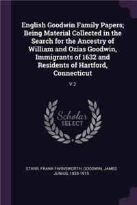 English Goodwin Family Papers; Being Material Collected in the Search for the Ancestry of William and Ozias Goodwin, Immigrants of 1632 and Residents of Hartford, Connecticut: V.2