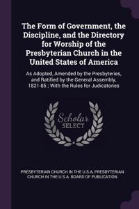 The Form of Government, the Discipline, and the Directory for Worship of the Presbyterian Church in the United States of America