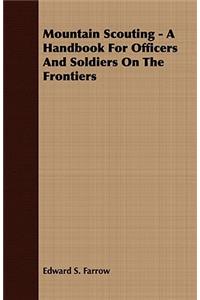 Mountain Scouting - A Handbook for Officers and Soldiers on the Frontiers