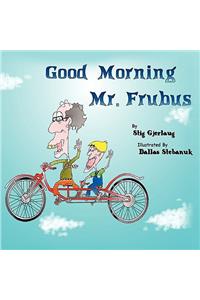 Good Morning Mr. Frubus