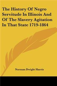 History Of Negro Servitude In Illinois And Of The Slavery Agitation In That State 1719-1864