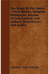 Reign of the Stoics - Their History, Religion, Philosophy, Maxims of Self-Control, Self-Culture, Benevolence, and Justice