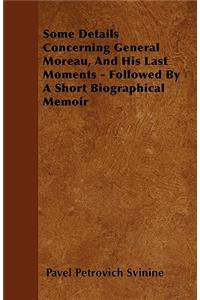 Some Details Concerning General Moreau, And His Last Moments - Followed By A Short Biographical Memoir