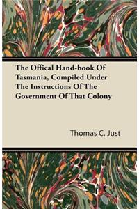 Offical Hand-Book of Tasmania, Compiled Under the Instructions of the Government of That Colony