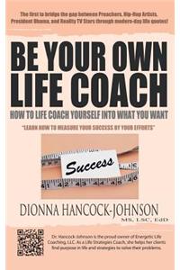 Be Your Own Life Coach: How to Life Coach Yourself Into What You Want