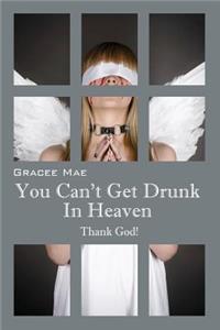 You Can't Get Drunk in Heaven: Thank God!