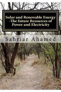 Solar and Renewable Energy -The future Resources of Power and Electricity