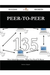 Peer-To-Peer 135 Success Secrets - 135 Most Asked Questions on Peer-To-Peer - What You Need to Know