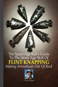 Space Age Kid's Guide To The Stone Age Skill Of Flint Knapping