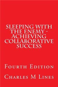 Sleeping with the Enemy - Achieving Collaborative Success: Fourth Edition