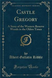 Castle Gregory: A Story of the Western Reserve Woods in the Olden Times (Classic Reprint)