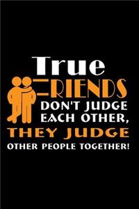 True Friends Don't Judge Each Other, They Judge Other People Together!