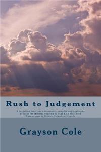 Rush To Judgement: A revealing a look into a very traumatic, complex and confusing process when a family needs to deal with the Child Care system in British Columbia, 