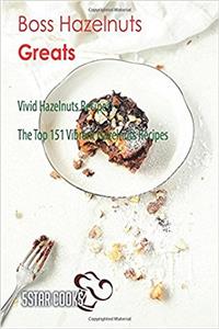 Boss Hazelnuts Greats: Vivid Hazelnuts Recipes, the Top 151 Vibrant Hazelnuts Recipes