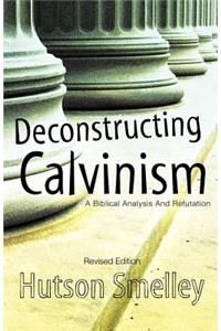 Deconstructing Calvinism Revised Edition