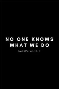 No One Knows What We Do But It's Worth It