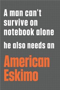 A man can't survive on notebook alone he also needs an American Eskimo