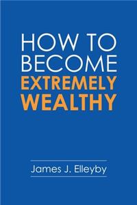 How to Become Extremely Wealthy